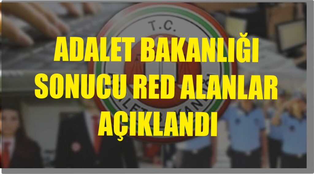 ADALET BAKANLIĞI BAŞVURU SONUCU RED ALAN KİŞİLERİN LİSTESİ AÇIKLANDI
